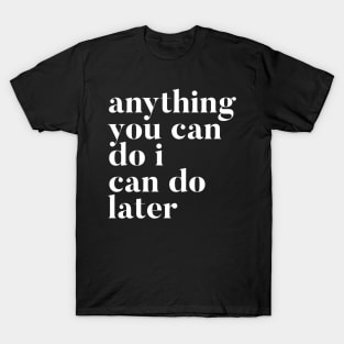 Anything you can do I can do later T-Shirt